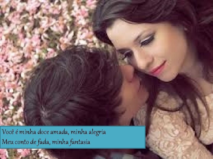 Você é minha doce amada, minha alegria Meu conto de fada, minha fantasia 