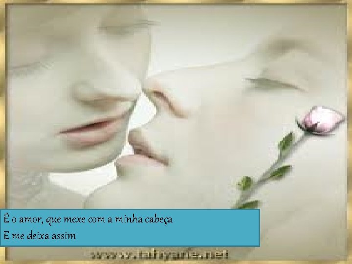 É o amor, que mexe com a minha cabeça E me deixa assim 