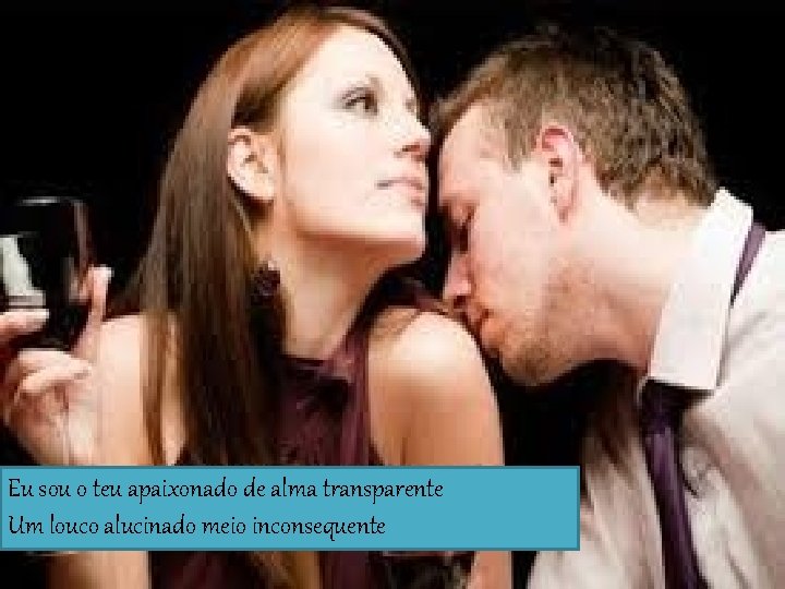 Eu sou o teu apaixonado de alma transparente Um louco alucinado meio inconsequente 