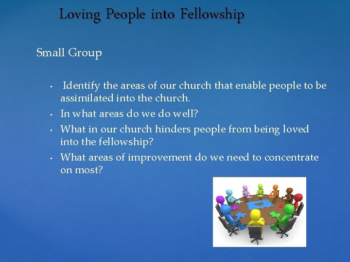 Loving People into Fellowship Small Group • • Identify the areas of our church