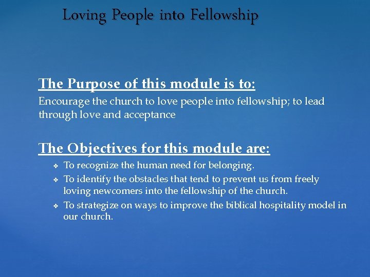 Loving People into Fellowship The Purpose of this module is to: Encourage the church