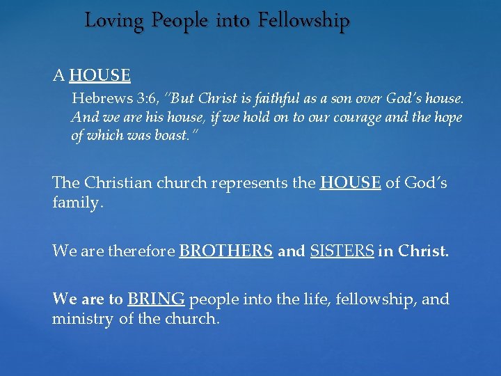 Loving People into Fellowship A HOUSE Hebrews 3: 6, “But Christ is faithful as