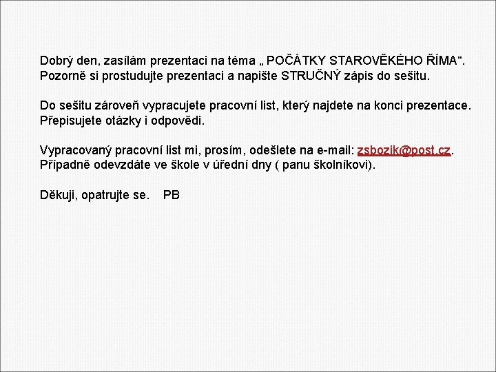 Dobrý den, zasílám prezentaci na téma „ POČÁTKY STAROVĚKÉHO ŘÍMA“. Pozorně si prostudujte prezentaci