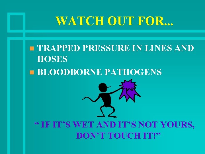 WATCH OUT FOR. . . TRAPPED PRESSURE IN LINES AND HOSES n BLOODBORNE PATHOGENS