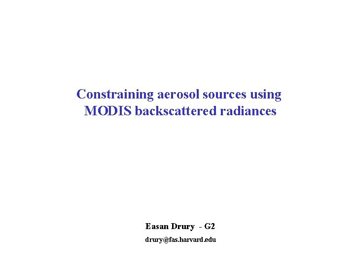 Constraining aerosol sources using MODIS backscattered radiances Easan Drury - G 2 drury@fas. harvard.