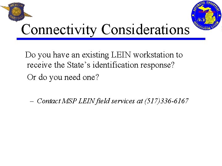 Connectivity Considerations Do you have an existing LEIN workstation to receive the State’s identification