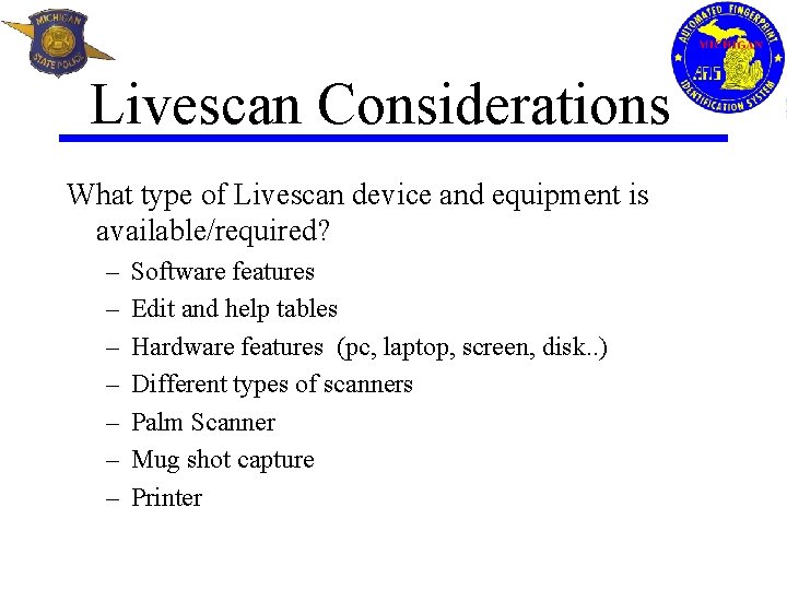 Livescan Considerations What type of Livescan device and equipment is available/required? – – –
