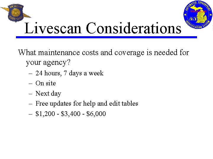 Livescan Considerations What maintenance costs and coverage is needed for your agency? – –