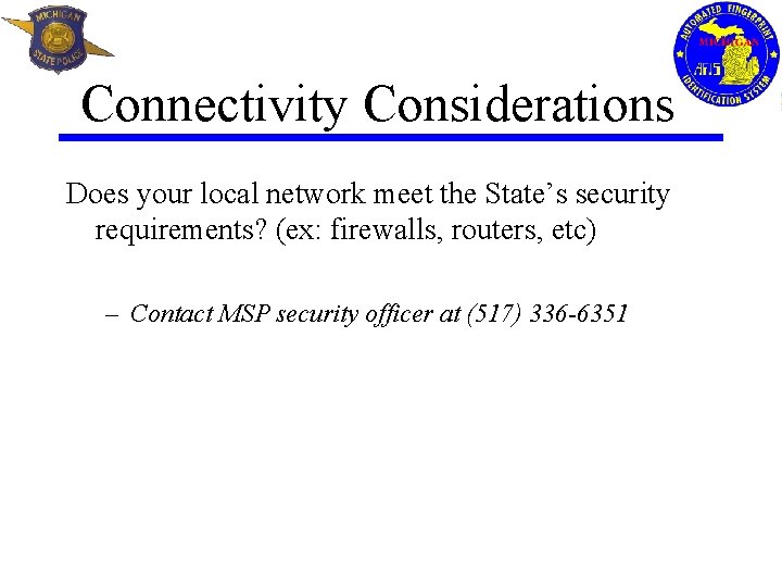 Connectivity Considerations Does your local network meet the State’s security requirements? (ex: firewalls, routers,