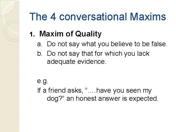 The 4 conversational Maxims 1. Maxim of Quality a. Do not say what you