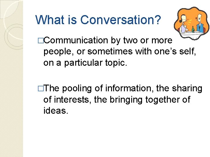 What is Conversation? �Communication by two or more people, or sometimes with one’s self,