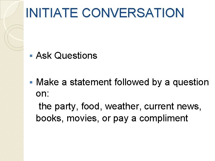 INITIATE CONVERSATION § Ask Questions § Make a statement followed by a question on: