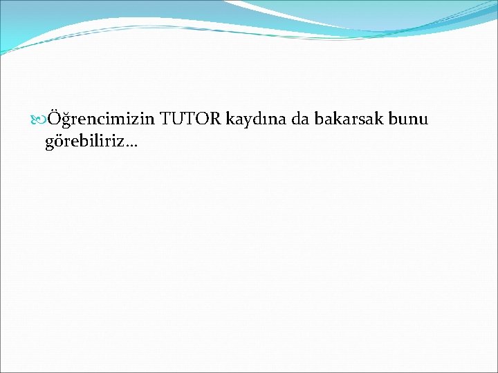  Öğrencimizin TUTOR kaydına da bakarsak bunu görebiliriz… 