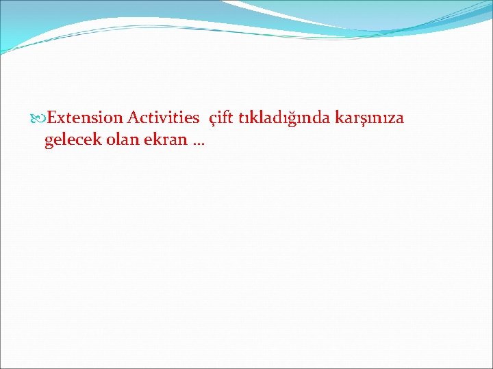  Extension Activities çift tıkladığında karşınıza gelecek olan ekran … 