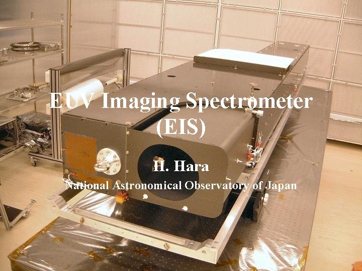 EUV Imaging Spectrometer (EIS) H. Hara National Astronomical Observatory of Japan 