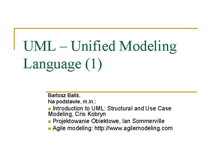 UML – Unified Modeling Language (1) Bartosz Baliś, Na podstawie, m. in. : Introduction