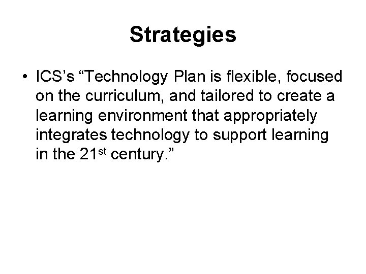 Strategies • ICS’s “Technology Plan is flexible, focused on the curriculum, and tailored to