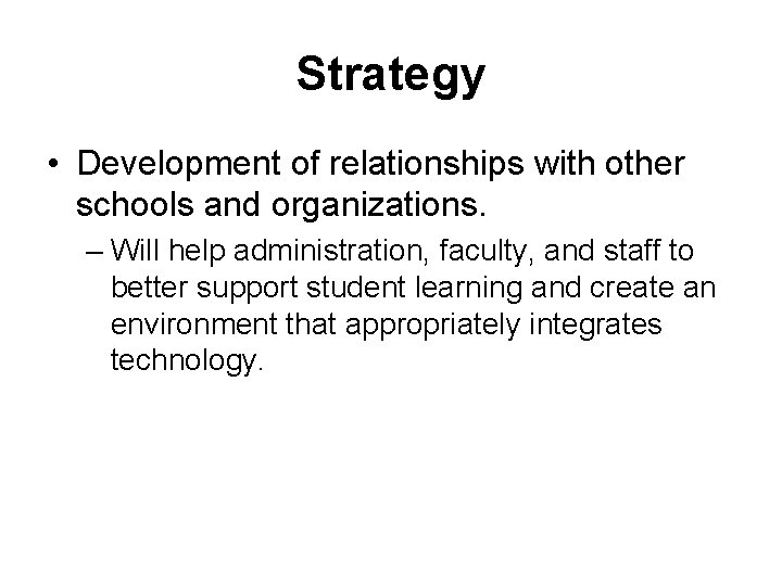 Strategy • Development of relationships with other schools and organizations. – Will help administration,