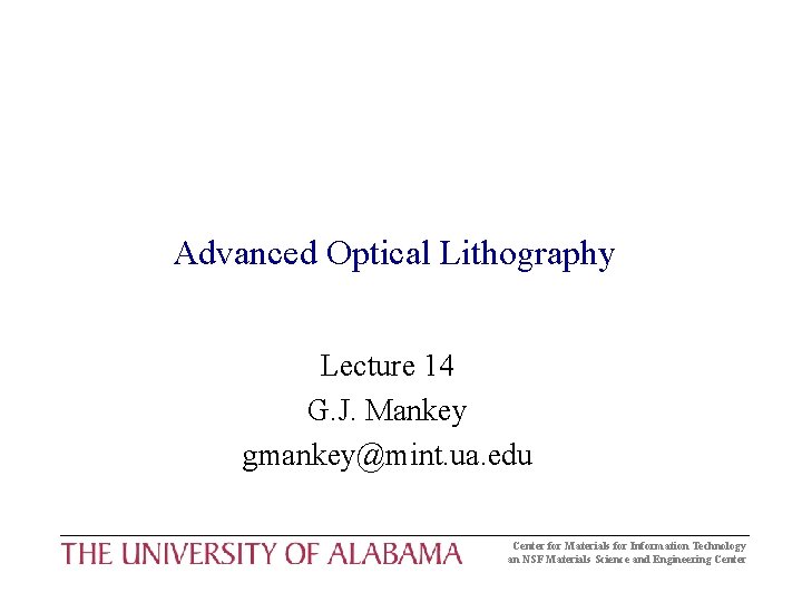 Advanced Optical Lithography Lecture 14 G. J. Mankey gmankey@mint. ua. edu Center for Materials Advanced Optical Lithography Lecture 14 G. J. Mankey gmankey@mint. ua. edu Center for Materials