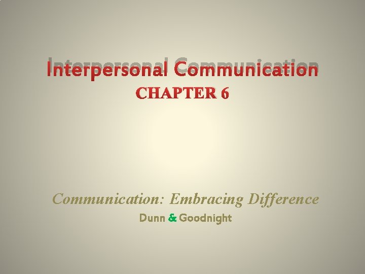 Interpersonal Communication CHAPTER 6 Communication: Embracing Difference Dunn & Goodnight 