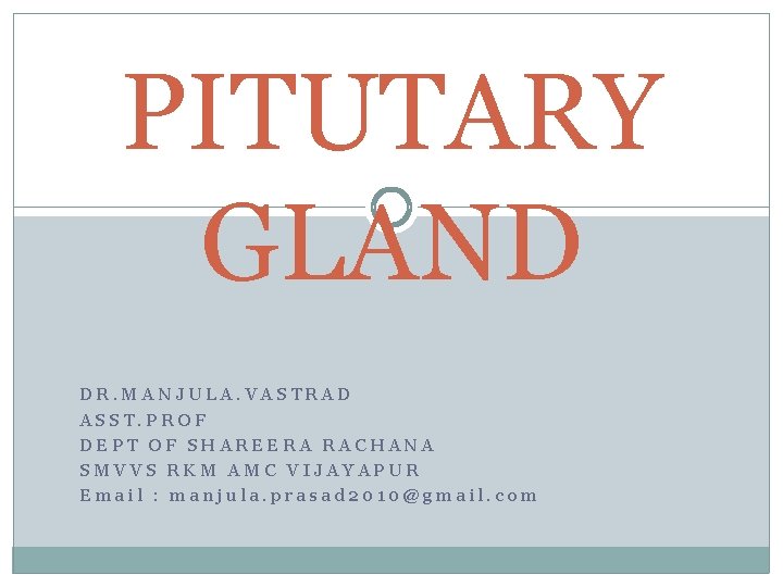 PITUTARY GLAND DR. MANJULA. VASTRAD ASST. PROF DEPT OF SHAREERA RACHANA SMVVS RKM AMC