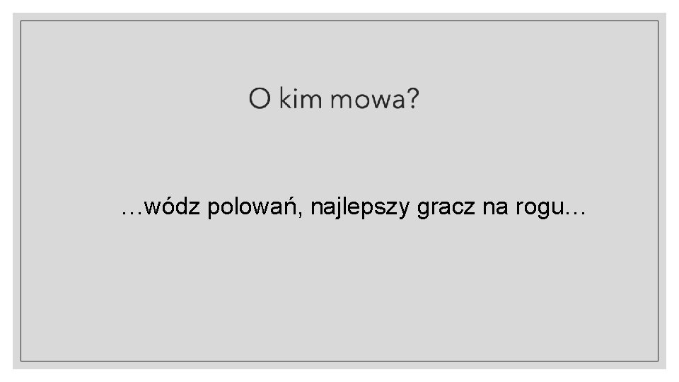 …wódz polowań, najlepszy gracz na rogu… 