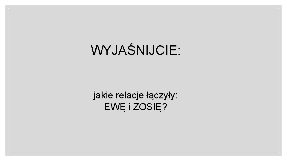 WYJAŚNIJCIE: jakie relacje łączyły: EWĘ i ZOSIĘ? 