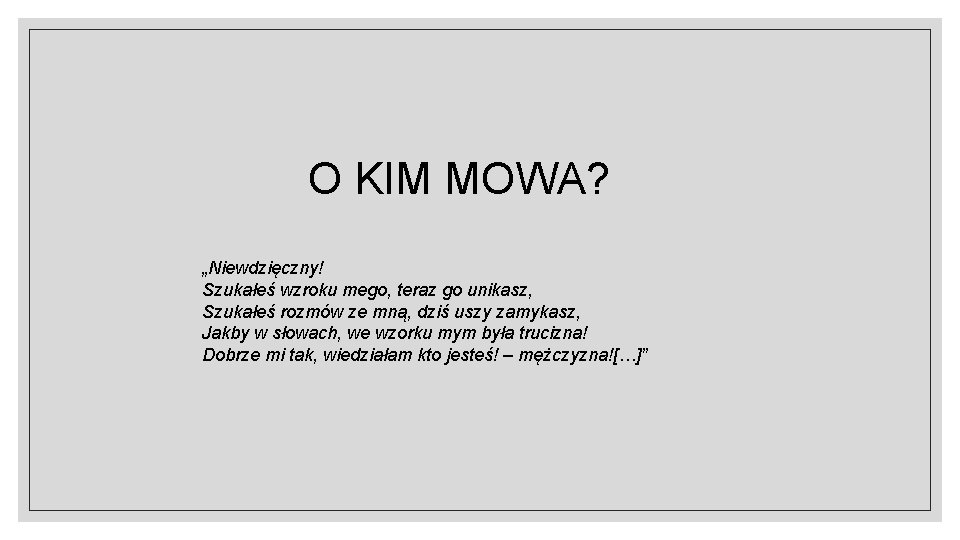 O KIM MOWA? „Niewdzięczny! Szukałeś wzroku mego, teraz go unikasz, Szukałeś rozmów ze mną,