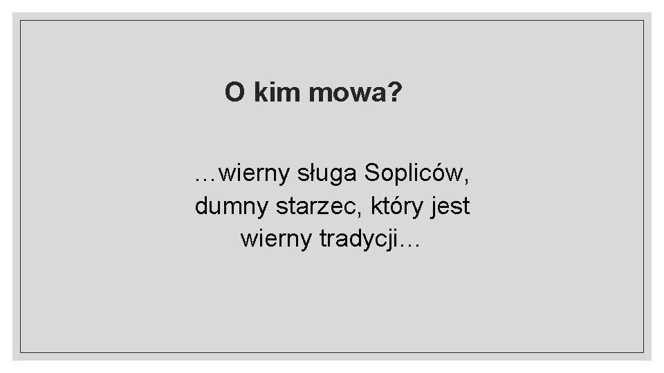 O kim mowa? …wierny sługa Sopliców, dumny starzec, który jest wierny tradycji… 