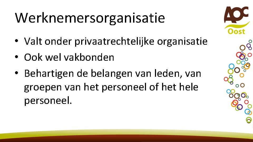 Werknemersorganisatie • Valt onder privaatrechtelijke organisatie • Ook wel vakbonden • Behartigen de belangen