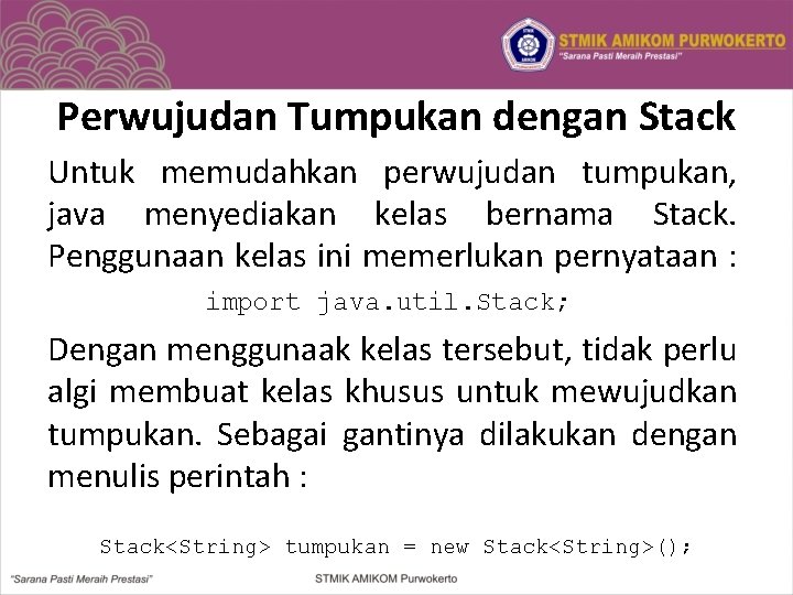 Perwujudan Tumpukan dengan Stack Untuk memudahkan perwujudan tumpukan, java menyediakan kelas bernama Stack. Penggunaan