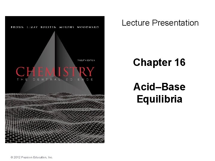 Lecture Presentation Chapter 16 Acid–Base Equilibria © 2012 Pearson Education, Inc. 