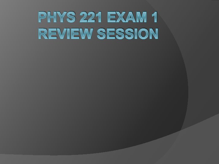 PHYS 221 EXAM 1 REVIEW SESSION 