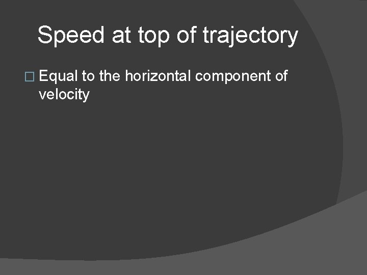 Speed at top of trajectory � Equal to the horizontal component of velocity 