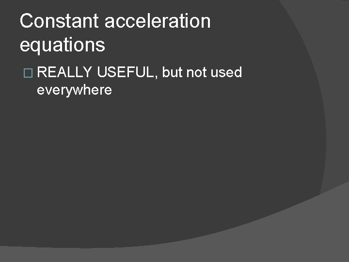 Constant acceleration equations � REALLY USEFUL, but not used everywhere 