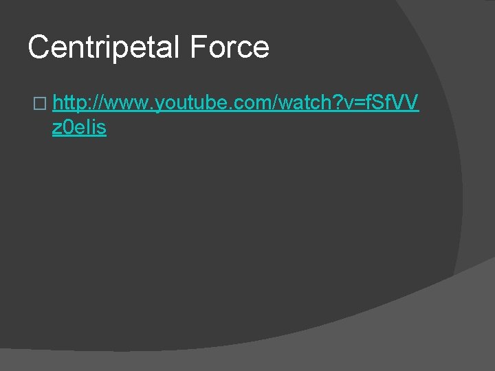 Centripetal Force � http: //www. youtube. com/watch? v=f. Sf. VV z 0 e. Iis