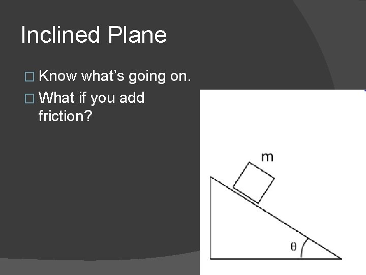 Inclined Plane � Know what’s going on. � What if you add friction? 