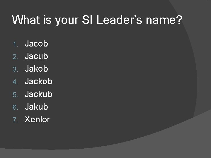 What is your SI Leader’s name? 1. 2. 3. 4. 5. 6. 7. Jacob