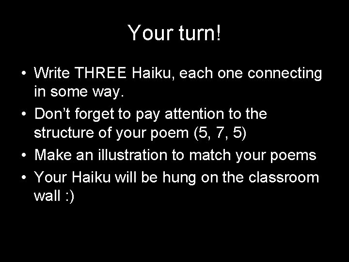 Your turn! • Write THREE Haiku, each one connecting in some way. • Don’t