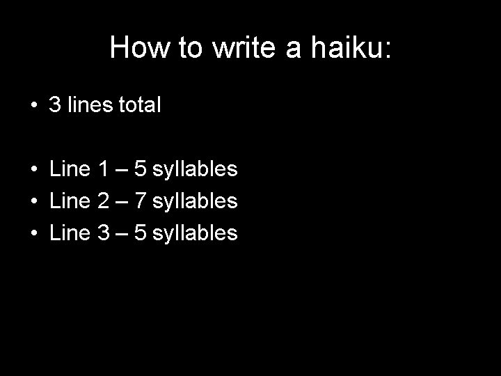 How to write a haiku: • 3 lines total • Line 1 – 5