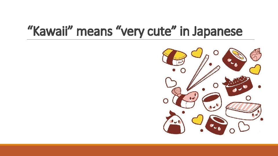 “Kawaii” means “very cute” in Japanese 