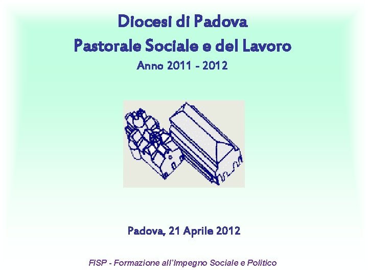 Diocesi di Padova Pastorale Sociale e del Lavoro Anno 2011 - 2012 Padova, 21