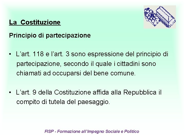 La Costituzione Principio di partecipazione • L’art. 118 e l’art. 3 sono espressione del