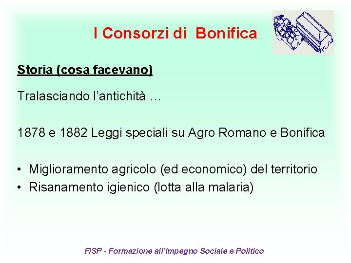 I Consorzi di Bonifica Storia (cosa facevano) Tralasciando l’antichità … 1878 e 1882 Leggi