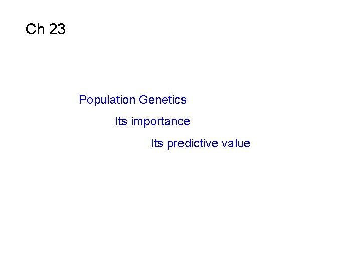 Ch 23 Population Genetics Its importance Its predictive value 