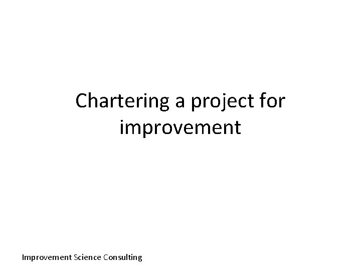 Chartering a project for improvement Improvement Science Consulting 