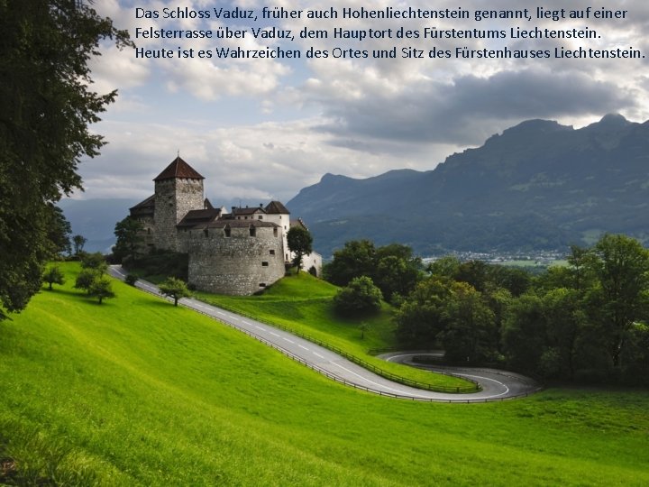 Das Schloss Vaduz, früher auch Hohenliechtenstein genannt, liegt auf einer Felsterrasse über Vaduz, dem