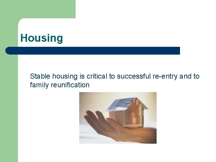 Housing Stable housing is critical to successful re-entry and to family reunification 