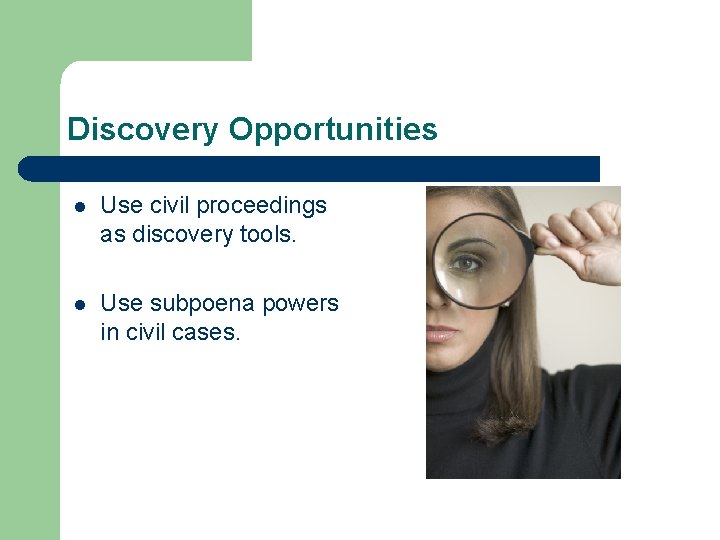 Discovery Opportunities l Use civil proceedings as discovery tools. l Use subpoena powers in