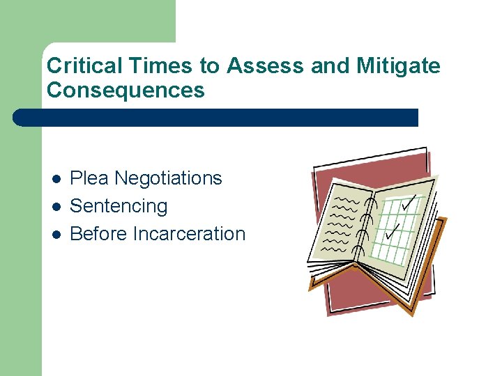 Critical Times to Assess and Mitigate Consequences l l l Plea Negotiations Sentencing Before